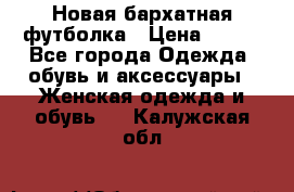 Новая бархатная футболка › Цена ­ 890 - Все города Одежда, обувь и аксессуары » Женская одежда и обувь   . Калужская обл.